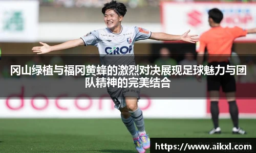 冈山绿植与福冈黄蜂的激烈对决展现足球魅力与团队精神的完美结合
