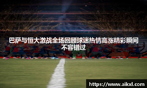 巴萨与恒大激战全场回顾球迷热情高涨精彩瞬间不容错过