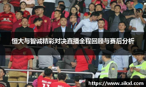 恒大与智诚精彩对决直播全程回顾与赛后分析